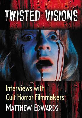 Twisted Visions: Interviews with Cult Horror Filmmakers by Matthew Edwards