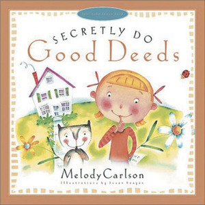 Secretly Do Good Deeds by Melody Carlson, Susan Reagan