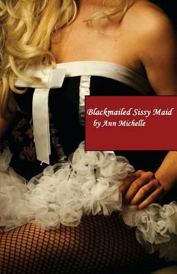 Blackmailed Sissy Maid by Ann Michelle