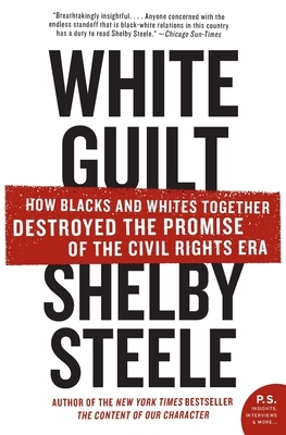 White Guilt: How Blacks and Whites Together Destroyed the Promise of the Civil Rights Era by Shelby Steele