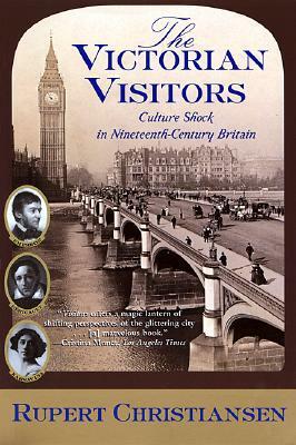 The Victorian Visitors: Culture Shock in Nineteenth-Century Britain by Rupert Christiansen