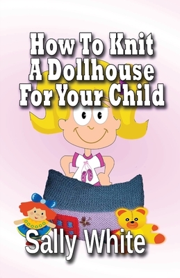 How To Knit A Dollhouse For Your Child by Sally White