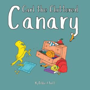Carl the Cluttered Canary by Debbie a. Scott, Meaghan Levy