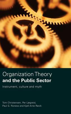 Organization Theory and the Public Sector: Instrument, Culture and Myth by Tom Christensen, Kjell Arne Røvik, Per Lægreid