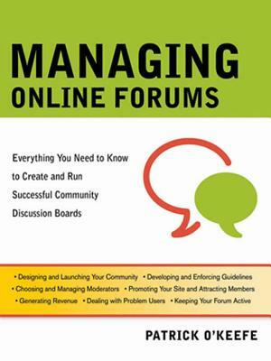 Managing Online Forums: Everything You Need to Know to Create and Run Successful Community Discussion Boards by Patrick O'Keefe
