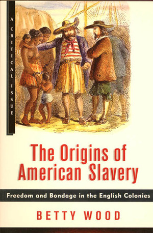 The Origins of American Slavery: Freedom and Bondage in the English Colonies by Betty Wood