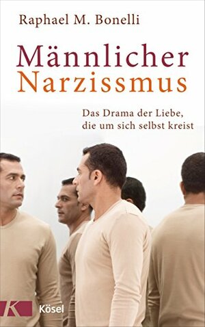 Männlicher Narzissmus: Das Drama der Liebe, die um sich selbst kreist by Raphael M. Bonelli