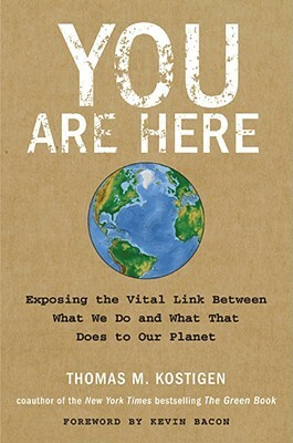 You Are Here: Exposing the Vital Link Between What We Do and What That Does to Our Planet by Kevin Bacon, Thomas M. Kostigen