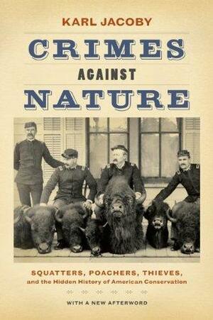 Crimes against Nature: Squatters, Poachers, Thieves, and the Hidden History of American Conservation by Karl Jacoby