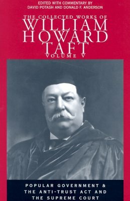 The Collected Works of William Howard Taft: Popular Government & the Anti-Trust ACT and the Supreme Court by William Howard Taft