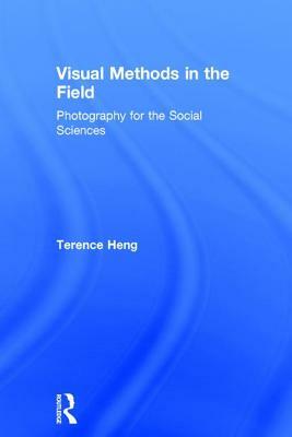 Visual Methods in the Field: Photography for the Social Sciences by Terence Heng