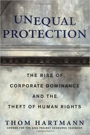 Unequal Protection: The Rise of Corporate Dominance and the Theft of Human Rights by Thom Hartmann