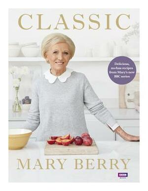 Classic: Delicious, No-Fuss Recipes from Mary#s New BBC Series by Mary Berry