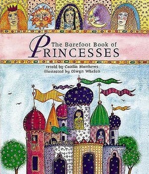 The Barefoot Book of Princesses by Caitlín Matthews, Olwyn Whelan