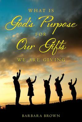 What Is God's Purpose For Our Gifts We Are Giving by Barbara Brown