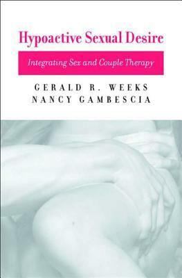 Hypoactive Sexual Desire: Integrating Sex and Couple Therapy by Nancy Gambescia, Gerald R. Weeks