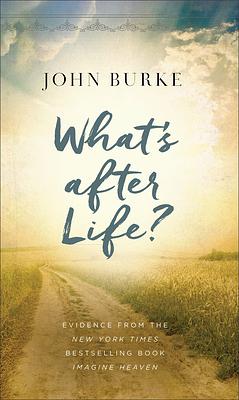 What's After Life?: Evidence from the New York Times Bestselling Book Imagine Heaven by John Burke