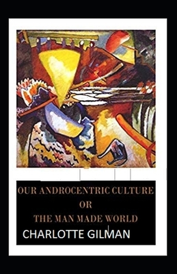 Our Androcentric Culture Or The Man-Made World Illustrated by Charlotte Gilman