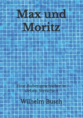 Max und Moritz: Eine Bubengeschichte in sieben Streichen by Wilhelm Busch