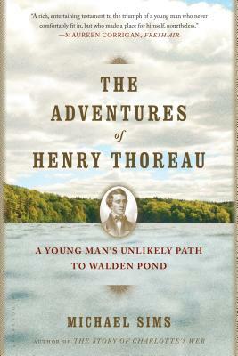 The Adventures of Henry Thoreau: A Young Man's Unlikely Path to Walden Pond by Michael Sims