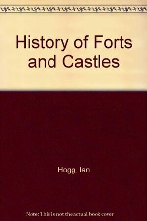 History of Forts and Castles by Ian V. Hogg