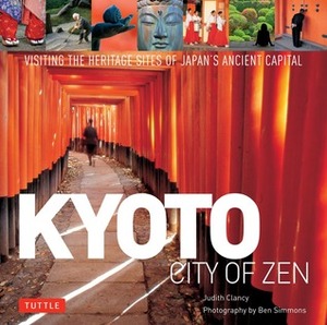 Kyoto City of Zen: Visiting the Heritage Sites of Japan's Ancient Capital by Judith Clancy, Ben Simmons