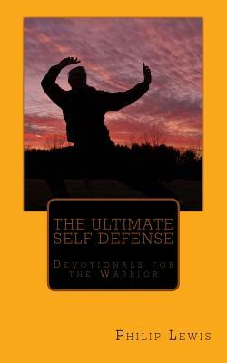 The Ultimate Self Defense: - Devotionals for the Warrior by Philip Lewis