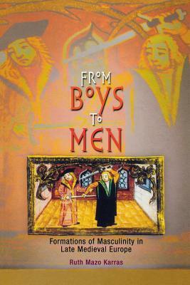 From Boys to Men: Formations of Masculinity in Late Medieval Europe by Ruth Mazo Karras