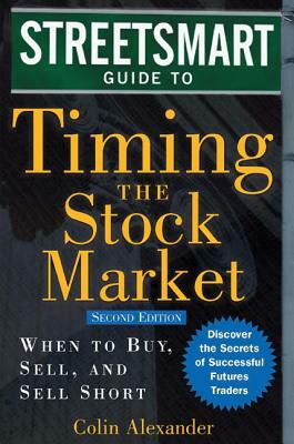 Streetsmart Guide to Timing the Stock Market: When to Buy, Sell, and Sell Short by Colin Alexander