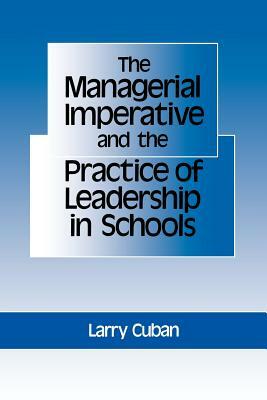 The Managerial Imperative and the Practice of Leadership in Schools by Larry Cuban