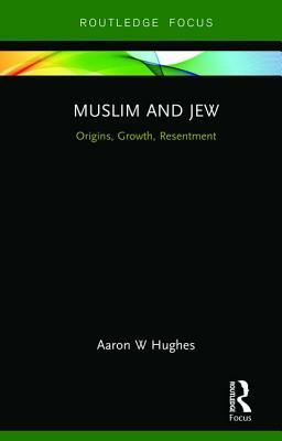 Muslim and Jew: Origins, Growth, Resentment by Aaron W. Hughes