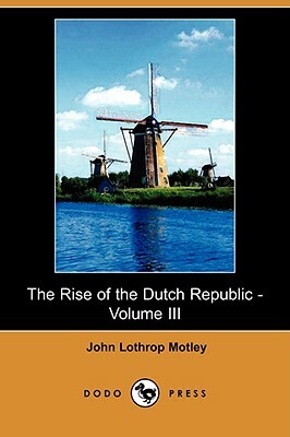 The Rise of the Dutch Republic - Volume III (Dodo Press) by John Lothrop Motley