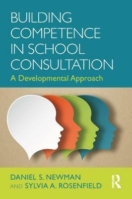 Building Competence in School Consultation: A Developmental Approach by Sylvia Rosenfield, Daniel S Newman
