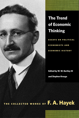 The Trend of Economic Thinking: Essays on Political Economists and Economic History by F.A. Hayek