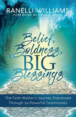 Belief, Boldness, BIG Blessings: The Faith Walker's Journey Expressed Through 24 Powerful Testimonies by Ranelli Williams