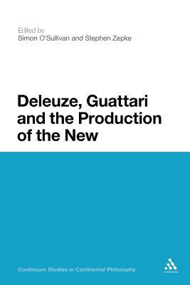 Deleuze, Guattari and the Production of the New by Stephen Zepke