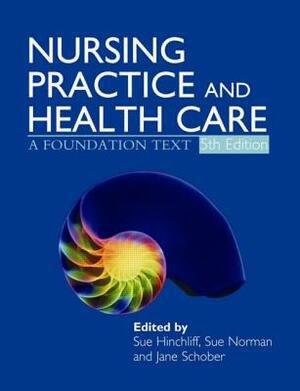 Nursing Practice and Health Care 5e: A Foundation Text by Jane Schober, Susan Hinchliff, Sue Norman