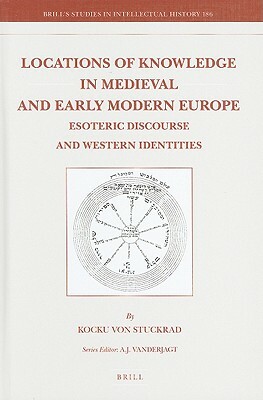 Locations of Knowledge in Medieval and Early Modern Europe: Esoteric Discourse and Western Identities by Kocku Stuckrad
