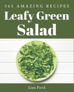 365 Amazing Leafy Green Salad Recipes: Leafy Green Salad Cookbook - The Magic to Create Incredible Flavor! by Lisa Ford