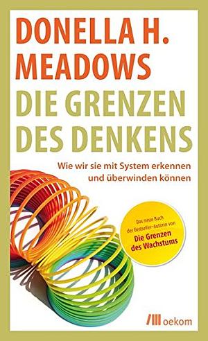 Die Grenzen des Denkens: wie wir sie mit System erkennen und überwinden können by Donella H. Meadows, Diana Wright