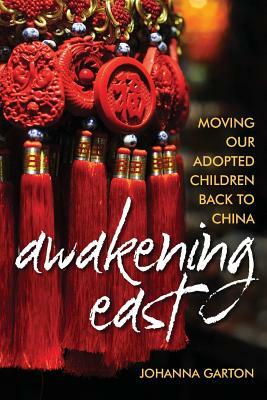 Awakening East: Moving our Adopted Children Back to China by Johanna Garton