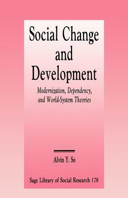 Social Change and Development: Modernization, Dependency and World-System Theories by Alvin Y. So