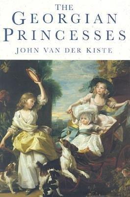 Georgian Princesses by John van der Kiste, John van der Kiste