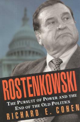 Rostenkowski: The Pursuit of Power and the End of the Old Politics by Richard E. Cohen