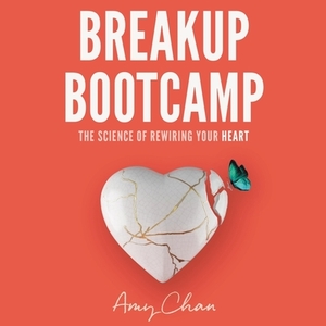 Breakup Bootcamp: The Science of Rewiring Your Heart by Amy Chan