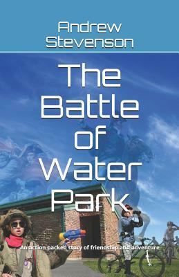 The Battle of Water Park: An Action Packed Story of Friendship and Adventure by Andrew Stevenson