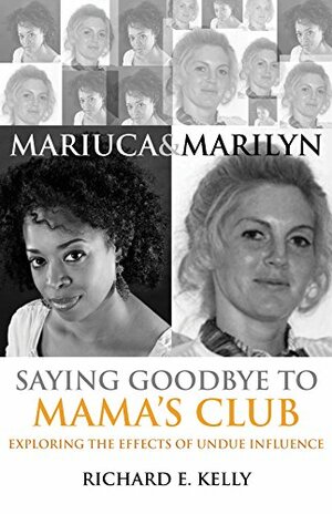 Mariuca and Marilyn: Saying Goodbye to Mama's Club: Exploring the Effects of Undue Influence by Richard E. Kelly