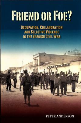 Friend or Foe?: Occupation, Collaboration and Selective Violence in the Spanish Civil War by Peter Anderson