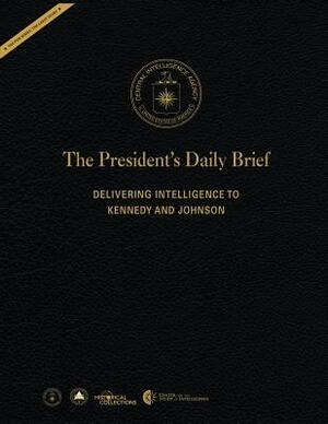 The President's Daily Brief: Delivering Intelligence to Kennedy and Johnson by Central Intelligence Agency