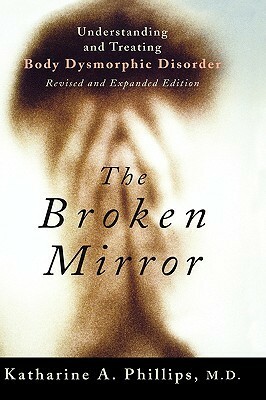 The Broken Mirror: Understanding and Treating Body Dysmorphic Disorder by Katharine A. Phillips